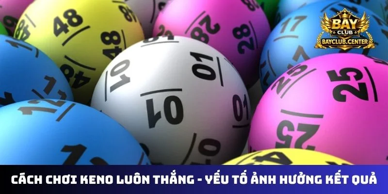 Cách chơi Keno luôn thắng - Yếu tố ảnh hưởng kết quả