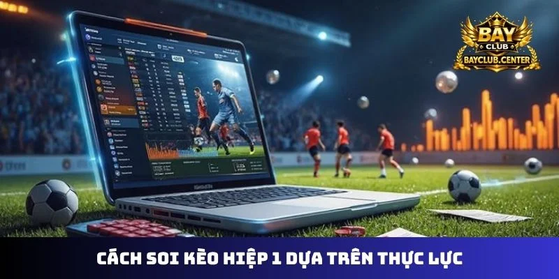 Cách soi kèo hiệp 1 dựa trên thực lực
