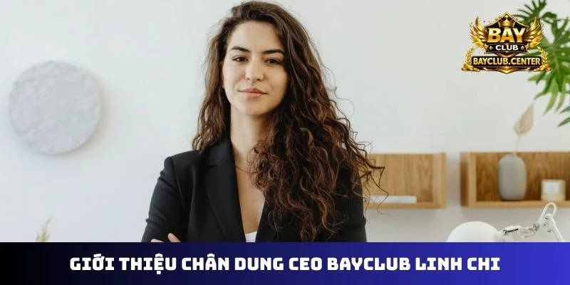 Giới thiệu chân dung CEO Bayclub Linh Chi