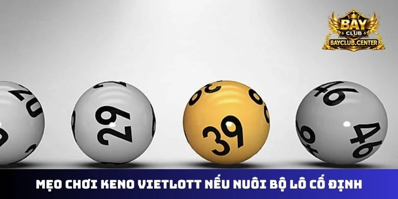 Mẹo chơi keno vietlott nếu nuôi bộ lô cố định