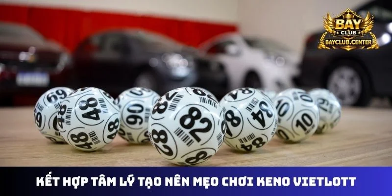 Kết hợp tâm lý tạo nên mẹo chơi keno vietlott