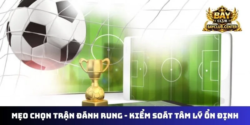 Mẹo chọn trận đánh rung - Kiểm soát tâm lý ổn định